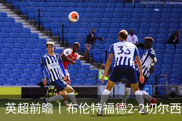 英超前瞻丨布伦特福德2-2切尔西：锋线猛将缺阵，龙哥战术遇难题